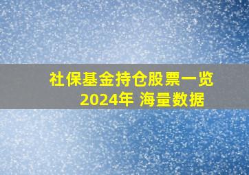 社保基金持仓股票一览2024年 海量数据